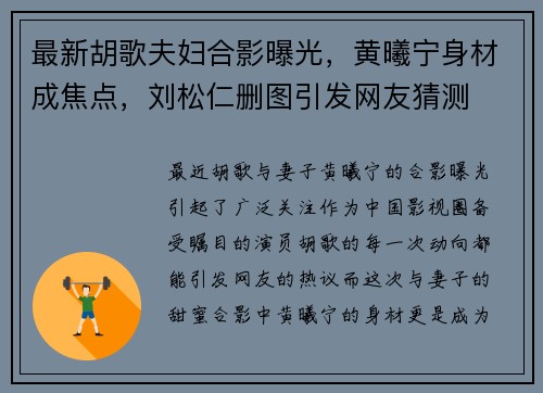 最新胡歌夫妇合影曝光，黄曦宁身材成焦点，刘松仁删图引发网友猜测